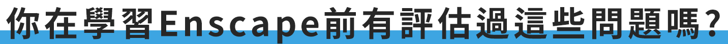 你在學習Enscape前有評估過這些問題嗎?