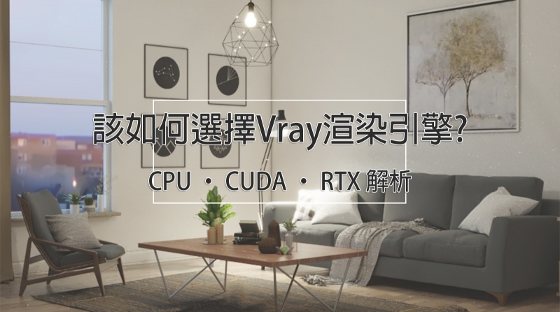 CPU ‧ CUDA ‧ RTX分不清楚? Vray渲染時該選什麼渲染引擎?